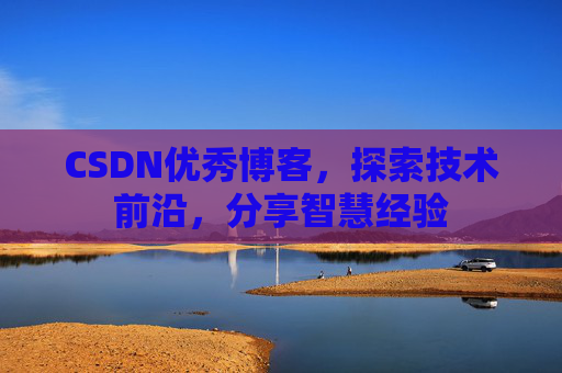 CSDN优秀博客,探索技术前沿,分享智慧经验
